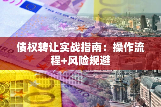 武汉债权转让实战指南：操作流程+风险规避