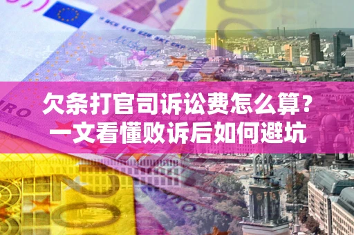 武汉欠条打官司诉讼费怎么算？一文看懂败诉后如何避坑