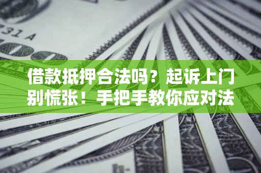 武汉借款抵押合法吗？起诉上门别慌张！手把手教你应对法律程序