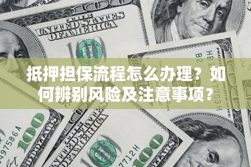 武汉抵押担保流程怎么办理？如何辨别风险及注意事项？