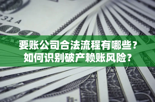 武汉要账公司合法流程有哪些？如何识别破产赖账风险？
