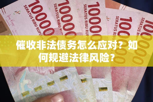 武汉催收非法债务怎么应对？如何规避法律风险？