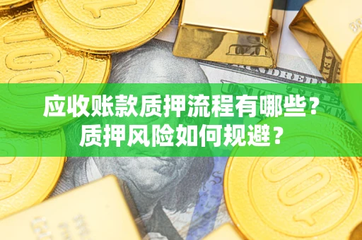 武汉应收账款质押流程有哪些？质押风险如何规避？