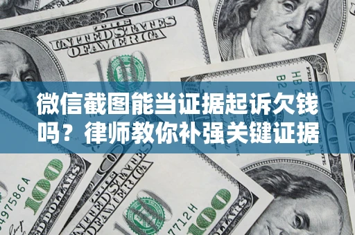武汉微信截图能当证据起诉欠钱吗？律师教你补强关键证据