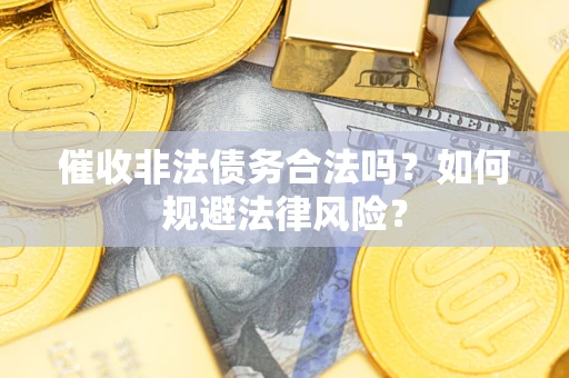 武汉催收非法债务合法吗？如何规避法律风险？