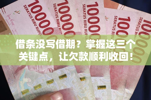 武汉借条没写借期？掌握这三个关键点，让欠款顺利收回！