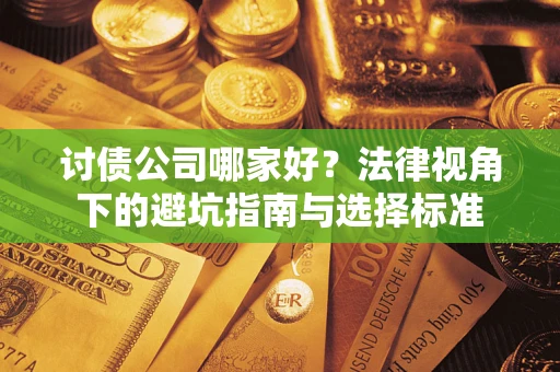 武汉讨债公司哪家好？法律视角下的避坑指南与选择标准
