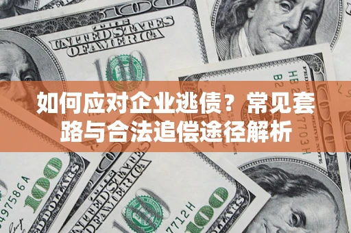 武汉如何应对企业逃债？常见套路与合法追偿途径解析