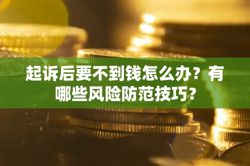 武汉起诉后要不到钱怎么办?有哪些风险防范技巧? 武汉起诉后要不到钱怎么办?有哪些风险防范技巧?