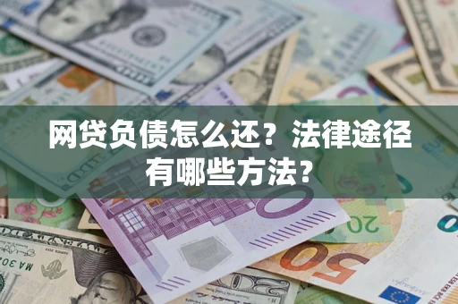 武汉网贷负债怎么还？法律途径有哪些方法？