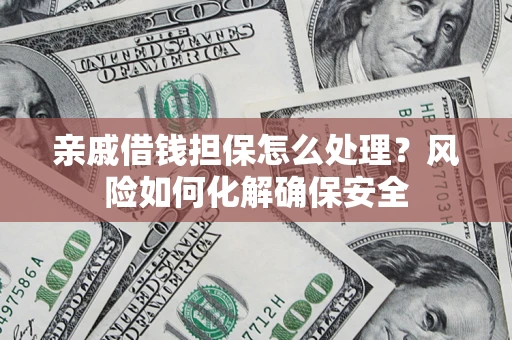 武汉亲戚借钱担保怎么处理？风险如何化解确保安全