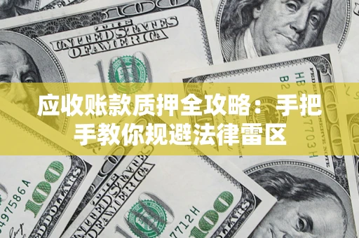 武汉应收账款质押全攻略：手把手教你规避法律雷区