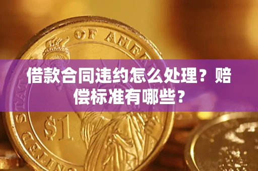 武汉借款合同违约怎么处理？赔偿标准有哪些？
