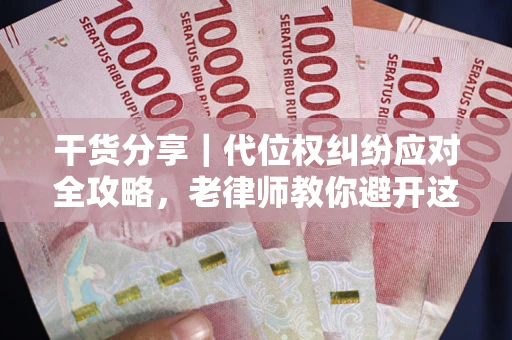 武汉干货分享｜代位权纠纷应对全攻略，老律师教你避开这5大雷区