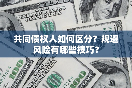 武汉共同债权人如何区分？规避风险有哪些技巧？