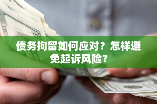 武汉债务拘留如何应对？怎样避免起诉风险？