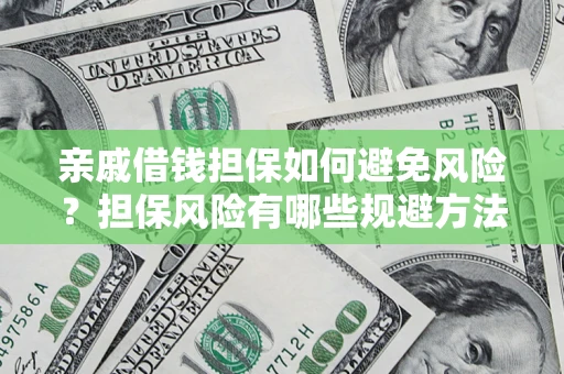 武汉亲戚借钱担保如何避免风险？担保风险有哪些规避方法？