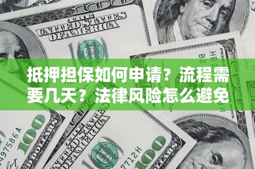 武汉抵押担保如何申请？流程需要几天？法律风险怎么避免？避坑指南