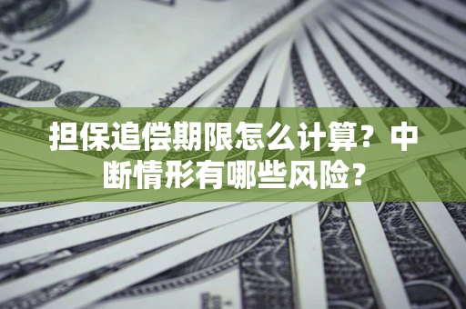武汉担保追偿期限怎么计算？中断情形有哪些风险？