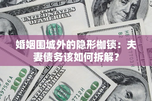 武汉婚姻围城外的隐形枷锁：夫妻债务该如何拆解？