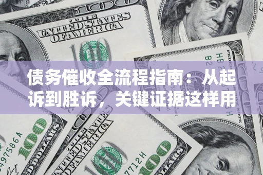 武汉债务催收全流程指南：从起诉到胜诉，关键证据这样用