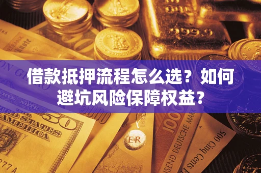 武汉借款抵押流程怎么选？如何避坑风险保障权益？