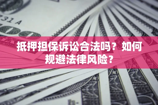 武汉抵押担保诉讼合法吗？如何规避法律风险？