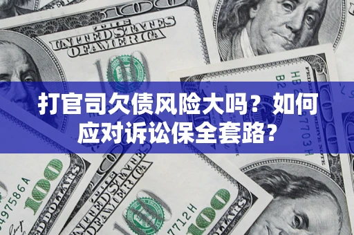 武汉打官司欠债风险大吗？如何应对诉讼保全套路？