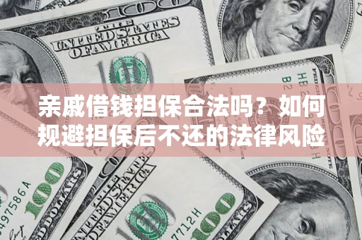 武汉亲戚借钱担保合法吗？如何规避担保后不还的法律风险？