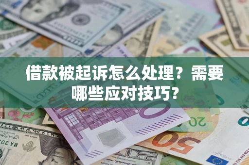 武汉借款被起诉怎么处理？需要哪些应对技巧？
