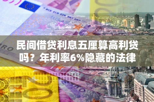 武汉民间借贷利息五厘算高利贷吗？年利率6%隐藏的法律风险全解析