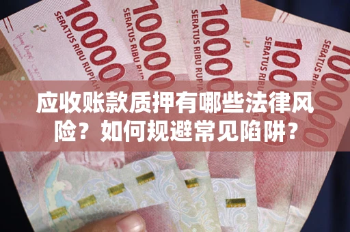 武汉应收账款质押有哪些法律风险？如何规避常见陷阱？