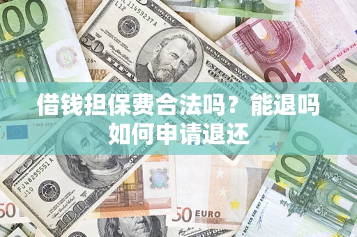 武汉借钱担保费合法吗？能退吗如何申请退还