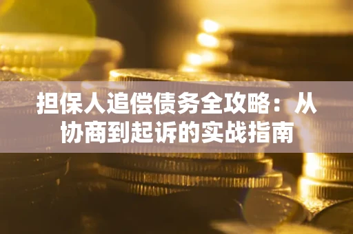 武汉担保人追偿债务全攻略：从协商到起诉的实战指南