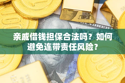 武汉亲戚借钱担保合法吗？如何避免连带责任风险？