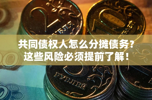 武汉共同债权人怎么分摊债务？这些风险必须提前了解！