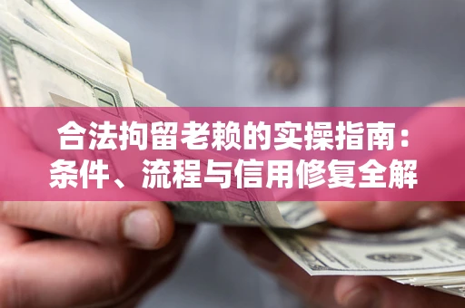 武汉合法拘留老赖的实操指南：条件、流程与信用修复全解析