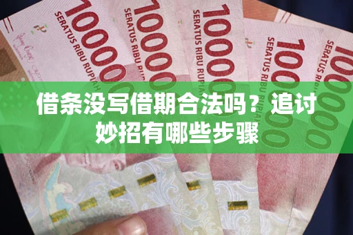 武汉借条没写借期合法吗？追讨妙招有哪些步骤