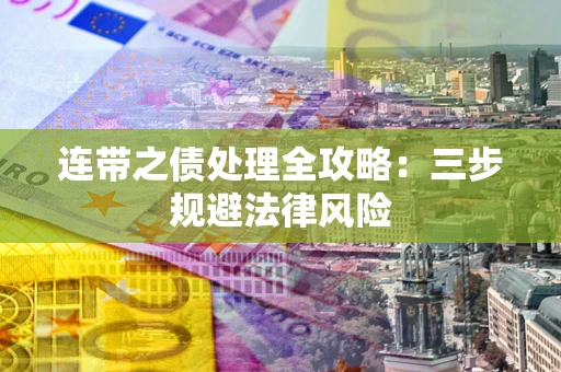 武汉连带之债处理全攻略：三步规避法律风险