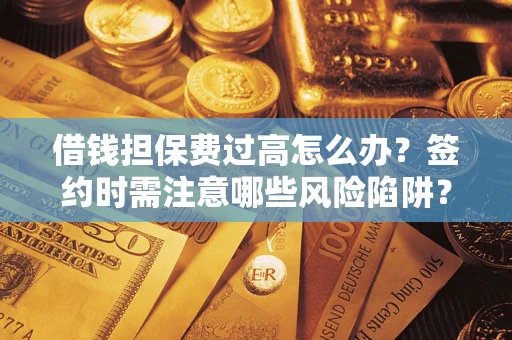 武汉借钱担保费过高怎么办？签约时需注意哪些风险陷阱？