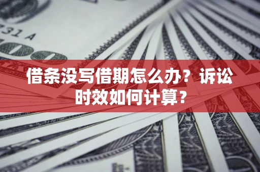武汉借条没写借期怎么办？诉讼时效如何计算？