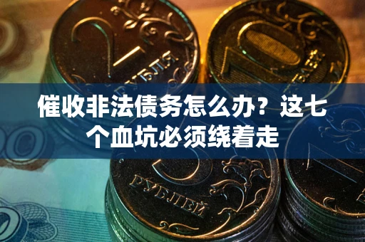 武汉催收非法债务怎么办？这七个血坑必须绕着走