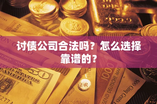 武汉讨债公司合法吗？怎么选择靠谱的？