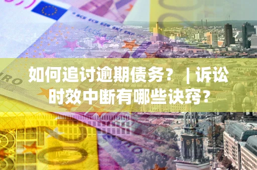 武汉如何追讨逾期债务？ | 诉讼时效中断有哪些诀窍？
