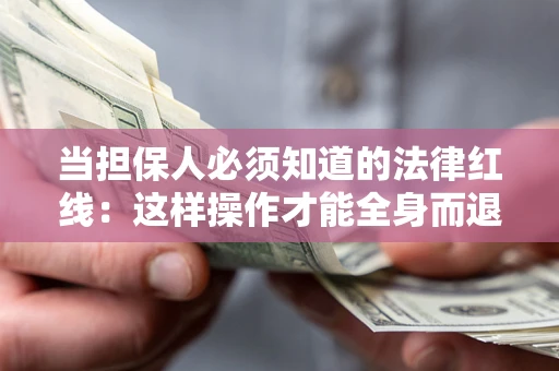 武汉当担保人必须知道的法律红线：这样操作才能全身而退