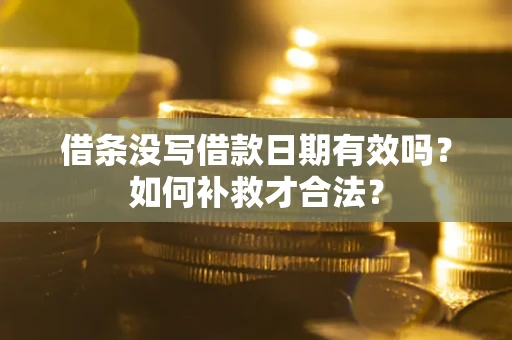 武汉借条没写借款日期有效吗？如何补救才合法？