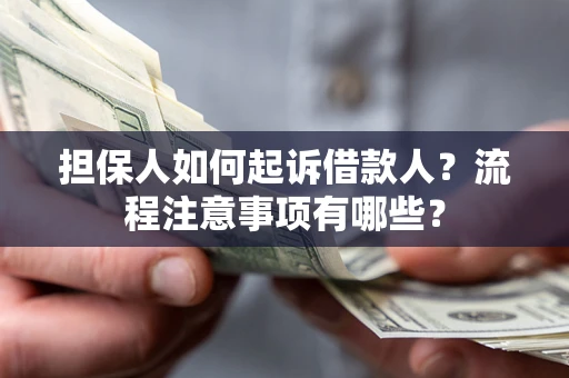 武汉担保人如何起诉借款人？流程注意事项有哪些？