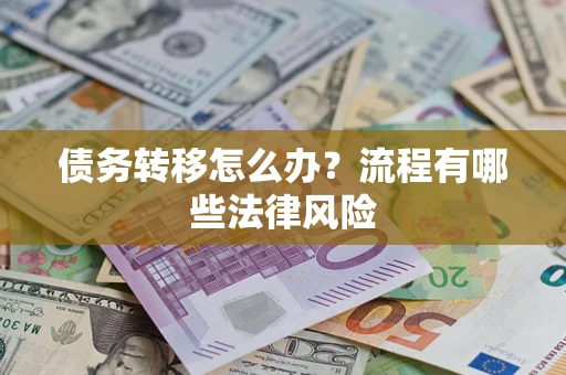 武汉债务转移怎么办？流程有哪些法律风险