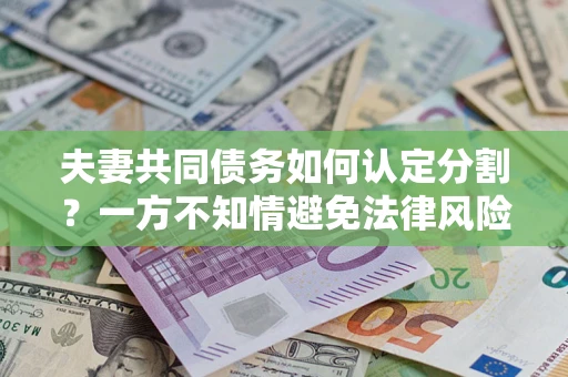 武汉夫妻共同债务如何认定分割？一方不知情避免法律风险必看！